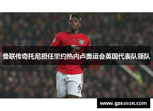 曼联传奇托尼担任里约热内卢奥运会英国代表队领队