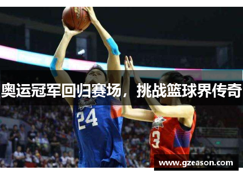 奥运冠军回归赛场，挑战篮球界传奇