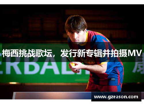梅西挑战歌坛，发行新专辑并拍摄MV